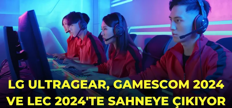 LG UltraGear, Gamescom 2024 ve LEC 2024’te Sahneye Çıkıyor