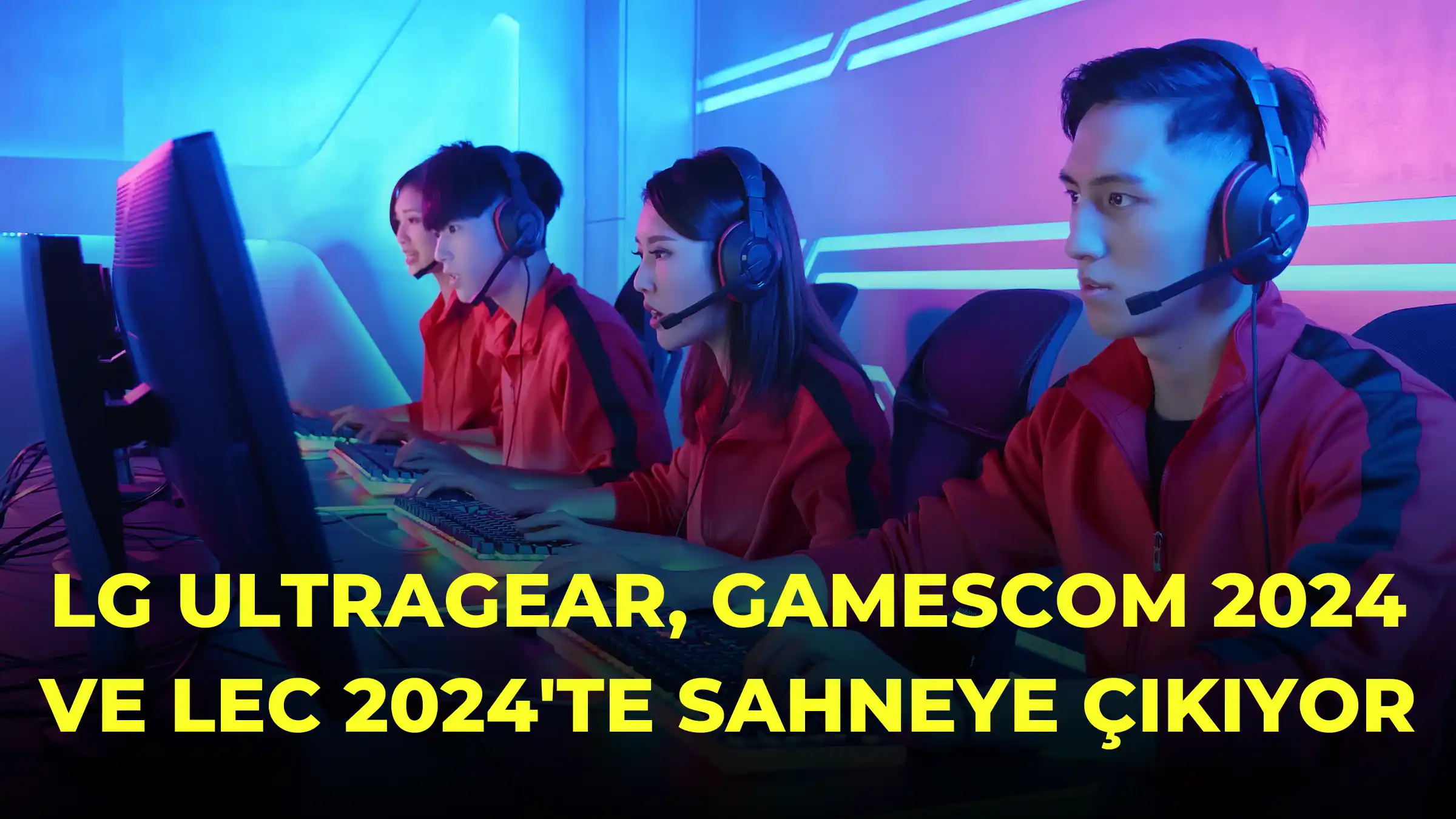 LG UltraGear, Gamescom 2024 ve LEC 2024’te Sahneye Çıkıyor